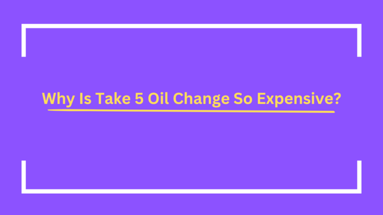 Why Is Take 5 Oil Change So Expensive? Reasons Behind the Price